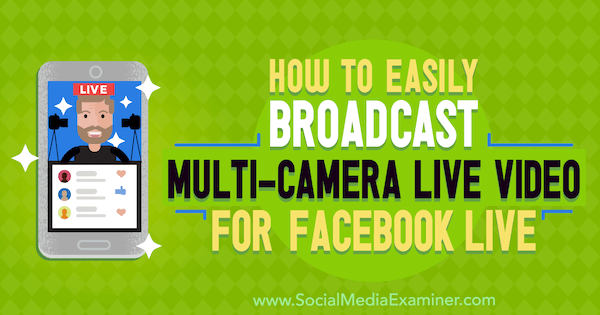 Jak snadno vysílat živé video z více kamer pro Facebook Live od Erin Cell na zkoušejícím sociálních médií.