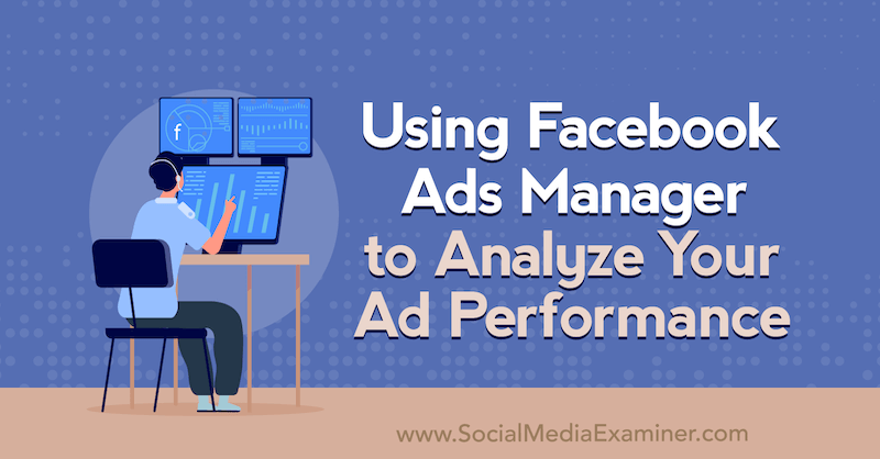 Allie Bloyd na Social Media Examiner pomocí nástroje Facebook Ads Manager k analýze výkonu vaší reklamy.
