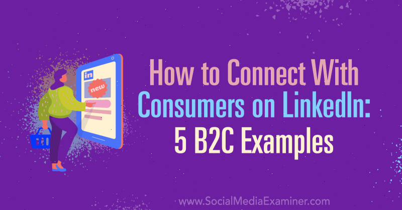 Jak se spojit se spotřebiteli na LinkedIn: 5 příkladů B2C od Lachlana Kirkwooda na průzkumu sociálních médií.