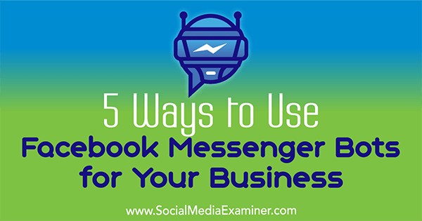 5 způsobů, jak použít roboty Facebook Messenger pro vaše podnikání, Ana Gotter na zkoušejícím sociálních médií.