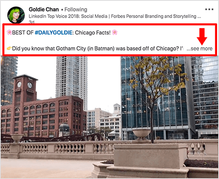 Toto je snímek obrazovky z videa LinkedIn od Goldie Chan. Červené popisky na obrázku zvýrazňují, jak se text objeví nad příspěvky videa ve zdroji zpráv LinkedIn. Nad videem se objeví dva řádky textu, následované třemi tečkami a odkazem „zobrazit více“. Text říká: „NEJLEPŠÍ Z # DAILYGOLDIE: Chicago Facts! Věděli jste, že Gotham City (Batman) sídlil mimo Chicago?. "Video ukazuje budovy v centru Chicaga podél řeky Chicago."