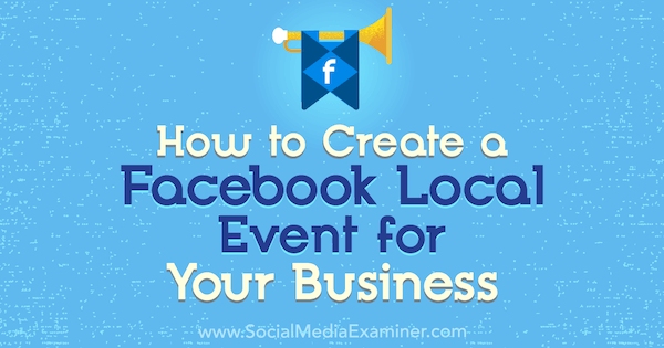Jak vytvořit místní událost na Facebooku pro vaše podnikání: průzkumník sociálních médií