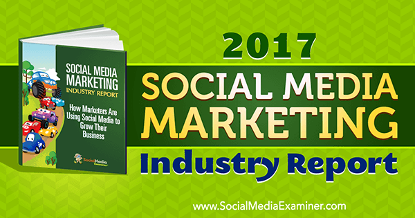 Zpráva o průmyslovém marketingu v oblasti sociálních médií za rok 2017, kterou napsal Mike Stelzner v průzkumu sociálních médií.