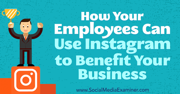 Jak mohou vaši zaměstnanci využít Instagram ve prospěch vašeho podnikání Kristi Hines v průzkumu sociálních médií.