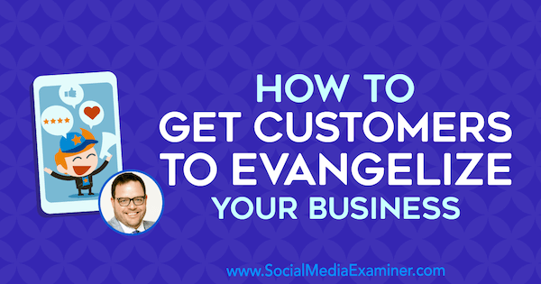 Jak přimět zákazníky k evangelizaci vašeho podnikání díky představám Jaye Baera v podcastu o marketingu sociálních médií.