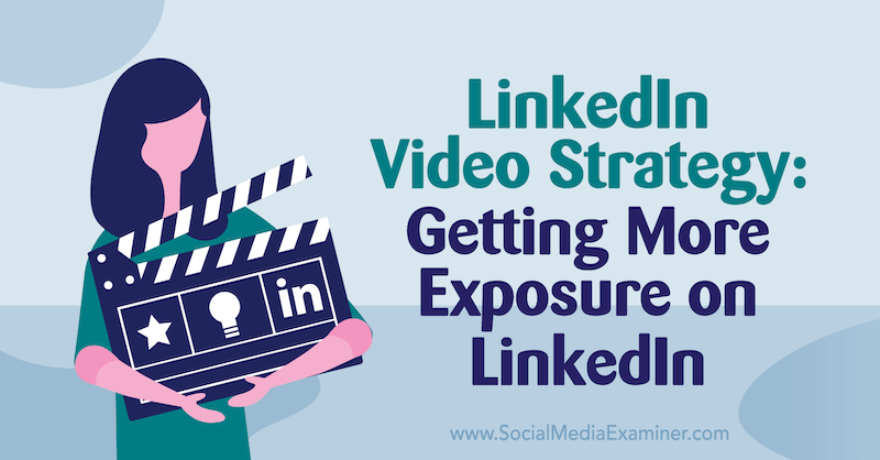 LinkedIn Video Strategy: Geting More Exposure on LinkedIn: Social Media Examiner