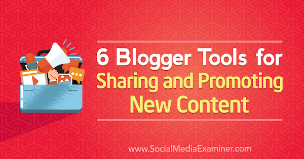 6 nástrojů Blogger pro sdílení a propagaci nového obsahu od Sandry Claytonové na zkoušce na sociálních médiích.