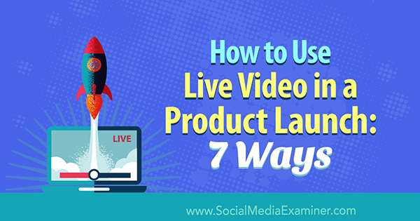 Jak používat živé video při uvedení produktu na trh: 7 způsobů od Lurie Petrucci v průzkumu sociálních médií.
