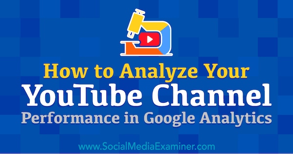 Jak analyzovat výkon vašeho kanálu YouTube v Google Analytics: zkoušející sociálních médií