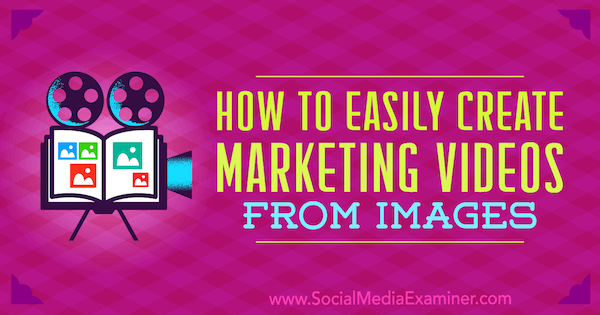 Jak snadno vytvořit marketingová videa z obrázků od Erin Cell na zkoušce na sociálních médiích.