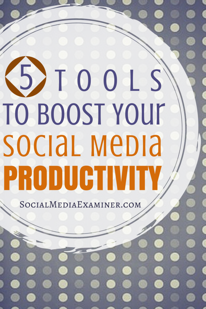 5 nástrojů pro zvýšení produktivity sociálních médií: zkoušející sociálních médií