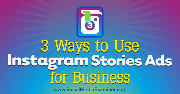 3 způsoby, jak použít Instagram Stories reklamy pro podnikání od Ana Gotter na zkoušejícím sociálních médií.