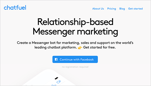 Domovská stránka Chatfuel zobrazuje název společnosti modrým textem vlevo nahoře. V pravém horním rohu se v modrém textu zobrazí také následující možnosti navigace: O nás, Ceny, Blog a Začínáme. Ve středu nahoře na webové stránce je velký nadpis černým textem označen jako „Messenger Messenger marketing založený na vztazích“. Pod nadpisem, také v černém textu, jsou dvě věty: „Vytvořte si robota Messenger pro marketing, prodej a podporu na přední světové platformě chatbotů. Začněte zdarma. “ Pod tímto textem je modré tlačítko s nápisem „Pokračovat s Facebookem“. Mary Kathryn Johnson poznamenává, že Chatfuel je aplikace, kterou můžete použít k vytvoření robota Messenger.