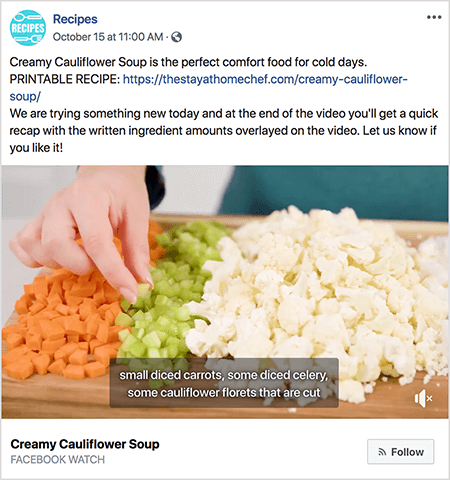 Toto je snímek obrazovky s videem s titulky. Video pochází z pořadu Ratchel Farnsworth na Facebooku s názvem Recepty. Text ve videu uvádí: „Krémová květáková polévka je dokonalým pohodlným jídlem pro chladné dny. TISKOVÝ RECEPT: https://thestayathomechef.com/creamy-cauliflower-soup/. Dnes zkoušíme něco nového a na konci videa získáte rychlou rekapitulaci s množstvím napsaných ingrediencí, které jsou ve videu překryty. Dejte nám vědět, pokud se vám líbí! Video stále ukazuje, jak bílá ženská ruka sbírá kousek nakrájeného celeru z prkénka. Na řezu jsou řady nakrájené zeleniny. Zleva doprava je touto zeleninou mrkev, celer a květák. Titulek videa má šedé pozadí a bílý text. Říká se „malá mrkve nakrájená na kostičky, jiná celer nakrájený na kostičky, jiný rozkrojený květák květáku“. Vlevo dole je název videa, Krémová květáková polévka, tučným černým textem. Pod nadpisem je „Facebook Watch“ zobrazen šedě. Vpravo dole je světle šedé tlačítko s ikonou RSS a textem Sledovat.
