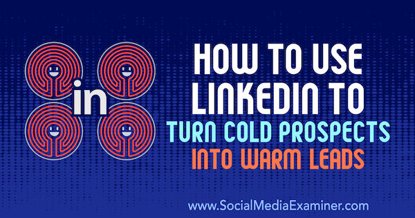 Jak používat LinkedIn k přeměně studených vyhlídek na teplá vedení od Joshe Turnera v průzkumu sociálních médií.