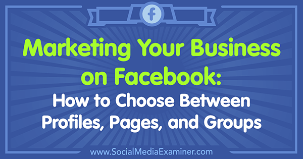 Marketing vašeho podnikání na Facebooku: Jak si vybrat mezi profily, stránkami a skupinami od Tammy Cannon v průzkumu sociálních médií.