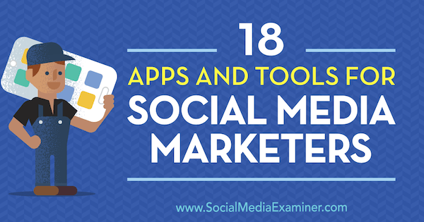 18 Apps and Tools for Social Media Marketers by Mike Stelzner on Social Media Examiner.