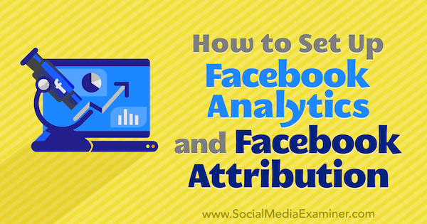 Jak nastavit Facebook Analytics a Facebook Attribution od Lynsey Fraser na Social Media Examiner.