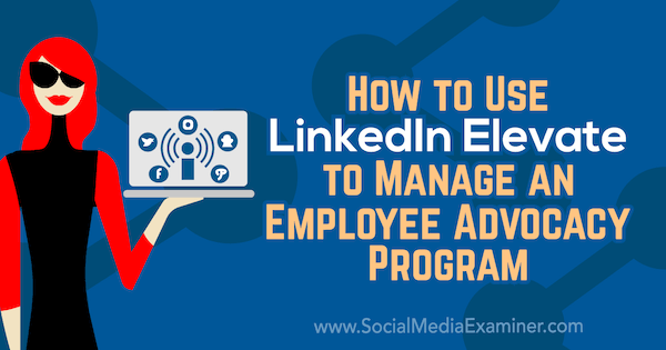 Jak používat LinkedIn Elevate ke správě programu prosazování zaměstnanců Karlyn Williams v průzkumu sociálních médií.