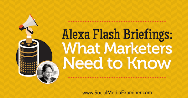 Alexa Flash Briefings: Co potřebují obchodníci vědět, představující postřehy od Chrisa Brogana v podcastu o marketingu sociálních médií.