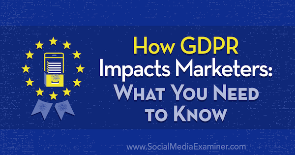 Jak GDPR ovlivňuje marketingové pracovníky: Co potřebujete vědět od Danielle Liss v průzkumu sociálních médií.