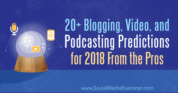 20+ předpovědí blogů, videa a podcastingu pro rok 2018 od profesionálů.