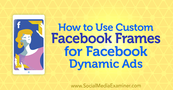 Jak používat vlastní rámečky pro Facebook pro dynamické reklamy na Facebooku od Renaty Ekine na zkoušejícím sociálních médií.