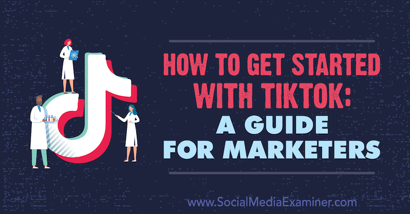 How to Started with TikTok: A Guide for Marketers by Jessica Malnik on Social Media Examiner.