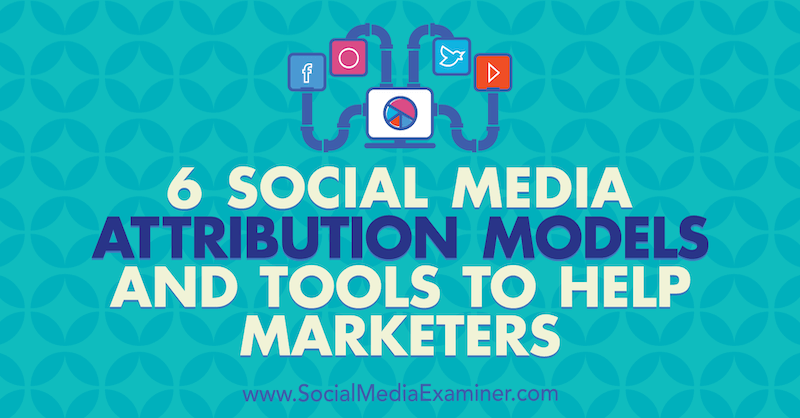 6 Modely a nástroje pro připisování marketingu na sociální média od Marvelous Aham-adi v průzkumu sociálních médií, které pomáhají obchodníkům.