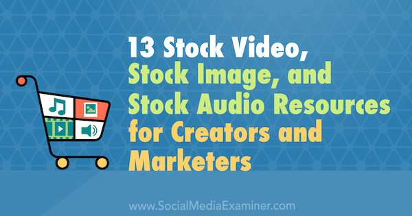 13 Stock Video, Stock Image a Stock Audio Resources pro autory a obchodníky od Valerie Morris ve společnosti Social Media Examiner.