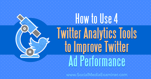 Jak používat 4 nástroje Twitter pro analýzu ke zlepšení výkonu reklam na Twitteru od Dev Sharma na zkoušejícím sociálních médií.