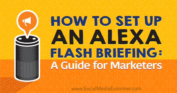 Jak nastavit Alexa Flash Briefing: Průvodce pro obchodníky od Jen Lehnerové v průzkumu sociálních médií.