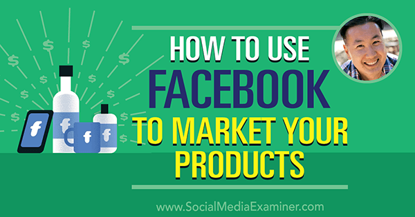Jak používat Facebook k marketingu vašich produktů s postřehy od Steva Chou v podcastu Marketing sociálních médií.