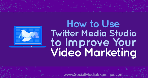 Jak používat Twitter Media Studio k vylepšení vašeho video marketingu od Dan Knowltona na zkoušejícím sociálních médií.