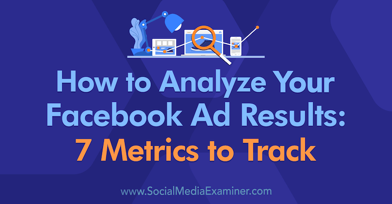 Jak analyzovat výsledky reklamy na Facebooku: 7 metrik ke sledování od Amandy Bondové na zkoušejícím v sociálních médiích.