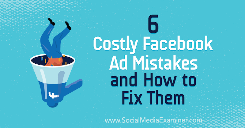 6 nákladných chyb v reklamách na Facebooku a jak je opravit: průzkumník sociálních médií