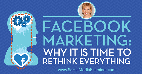 Facebookový marketing: Proč je čas přehodnotit vše, co obsahuje postřehy od hosta v podcastu o marketingu sociálních médií.
