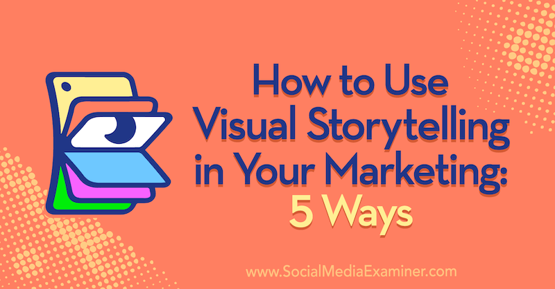 Jak používat vizuální vyprávění ve svém marketingu: 5 způsobů od Erin McCoy na zkoušejícím sociálních médií.