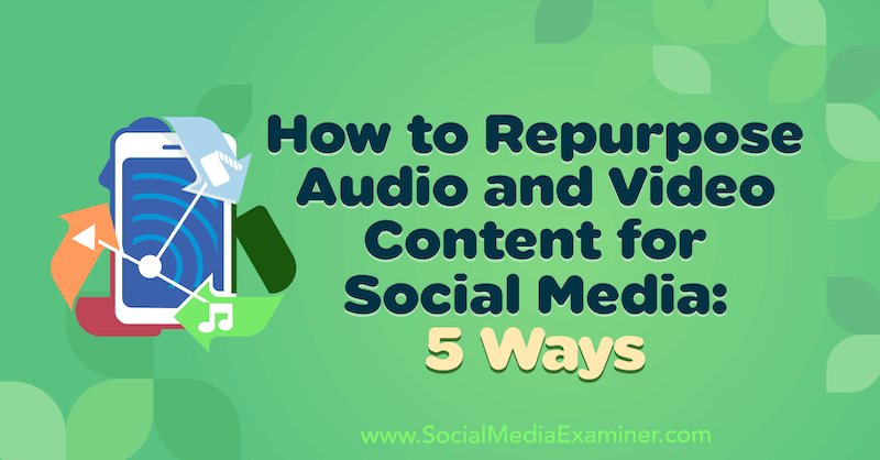 Jak znovu použít audio a video obsah pro sociální média: 5 způsobů od Lynsey Fraser v průzkumu sociálních médií.
