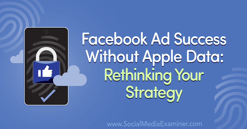 Úspěch reklamy na Facebooku bez dat Apple: Přehodnocení vaší strategie s přehledem hostů v podcastu Marketing sociálních médií.