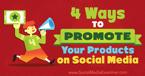 4 způsoby, jak propagovat své produkty na sociálních médiích od Michelle Polizzi v průzkumu sociálních médií.