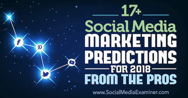 17+ předpovědí marketingu sociálních médií pro rok 2018 od profesionálů v průzkumu sociálních médií.
