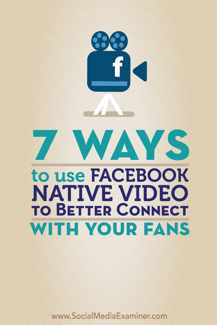 7 způsobů, jak použít nativní video z Facebooku k lepšímu spojení se svými fanoušky: zkoušející sociálních médií
