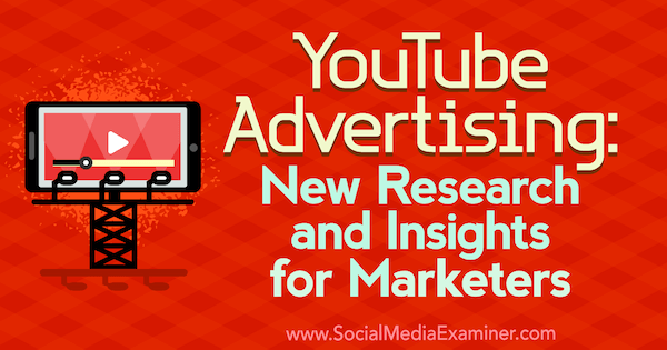 YouTube Advertising: New Research and Insights for Marketers by Michelle Krasniak on Social Media Examiner.