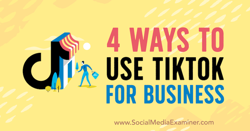 4 způsoby, jak používat TikTok pro podnikání: zkoušející sociálních médií