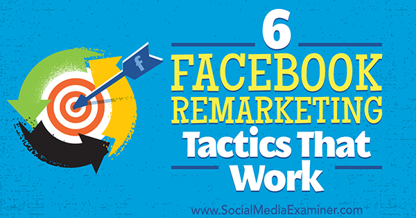 6 Facebook Remarketing Tactics It Work by Karola Karlson on Social Media Examiner.
