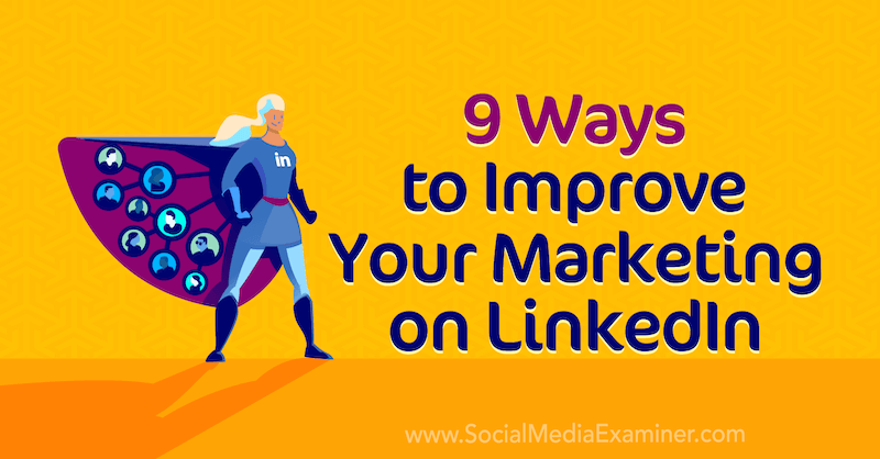 9 způsobů, jak zlepšit svůj marketing na LinkedIn: zkoušející sociálních médií