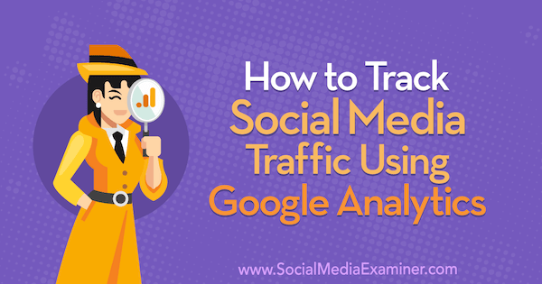 Jak sledovat provoz na sociálních sítích pomocí Google Analytics: Sociální média zkoušející