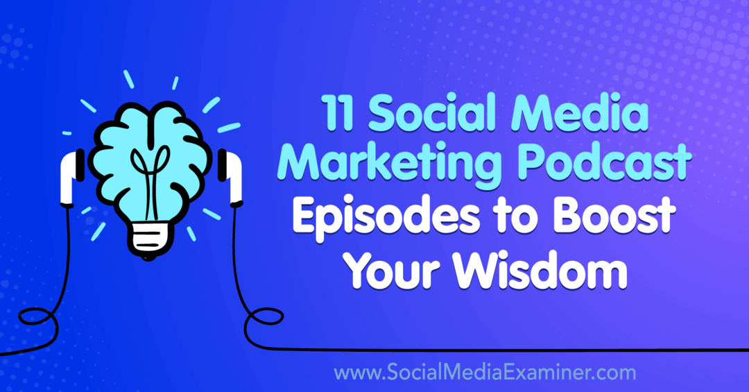 11 epizod podcastu o marketingu sociálních médií, které zvýší vaši moudrost: zkoušející sociálních médií