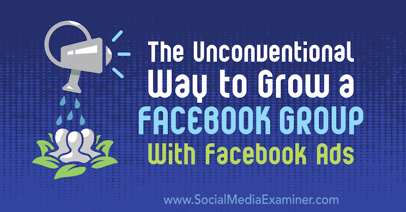 Nekonvenční způsob, jak rozšířit skupinu na Facebooku pomocí reklam na Facebooku: zkoušející sociálních médií
